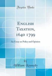 English Taxation, 1640 1799 : An Essay on Policy and Opinion (Classic Reprint)