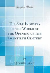 The Silk Industry of the World at the Opening of the Twentieth Century (Classic Reprint)