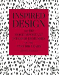 Inspired Design : The 100 Most Important Interior Designers of the Past 100 Years