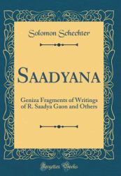 Saadyana : Geniza Fragments of Writings of R. Saadya Gaon and Others (Classic Reprint)