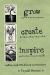 Grow Create Inspire : Crafting a Joyful Life of Beauty and Abundance