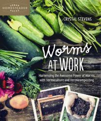 Worms at Work : Harnessing the Awesome Power of Worms with Vermiculture and Vermicomposting