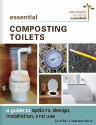 Essential Composting Toilets : A Guide to Options, Design, Installation, and Use