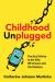 Childhood Unplugged : Practical Advice to Get Kids off Screens and Find Balance Childhood Unplugged : Practical Advice to Get Kids off Screens and Find Balance