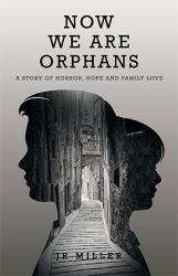 Now We Are Orphans : A Story of Horror, Hope and Family Love