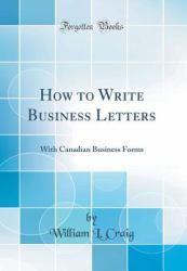 How to Write Business Letters : With Canadian Business Forms (Classic Reprint)