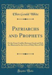 Patriarchs and Prophets : Or the Great Conflict Between Good and Evil, As; Illustrated in the Lives of Holy Men of Old (Classic Reprint)
