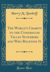 The World's Charity to the Conemaugh Valley Sufferers and Who Received It (Classic Reprint)