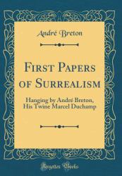 First Papers of Surrealism : Hanging by Andre Breton, His Twine Marcel Duchamp (Classic Reprint)