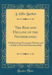 The Rise and Decline of the Netherlands : A Political and Economic History and a Study in Practical Statesmanship (Classic Reprint)