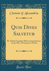 Quis Dives Salvetur : Re-Edited Together with an Introduction on the Mss. of Clement's Works (Classic Reprint)