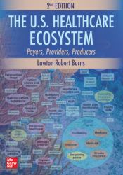 The U. S. Healthcare Ecosystem: Payers, Providers, Producers, Second Edition