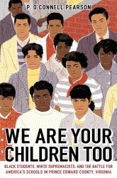 We Are Your Children Too : Black Students, White Supremacists, and the Battle for America's Schools in Prince Edward County, Virginia
