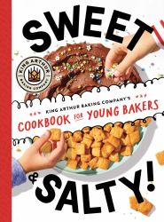 Sweet and Salty! : King Arthur Baking Company's Cookbook for Young Bakers