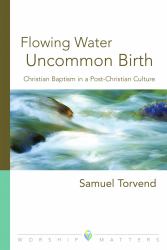 Flowing Water, Uncommon Birth : Christian Baptism in a Post-Christian Culture