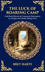 The Luck of Roaring Camp : Gold-Rush Miracles & Community Redemption in a Rough-And-Tumble Mining Town (Deluxe Hardbound Edition)