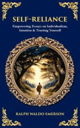 Self-Reliance : Empowering Essays on Individualism, Intuition & Trusting Yourself