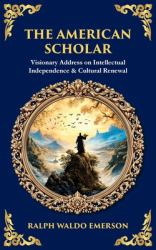 The American Scholar : Visionary Address on Intellectual Independence & Cultural Renewal