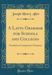 A Latin Grammar for Schools and Colleges : Founded on Comparative Grammar (Classic Reprint)