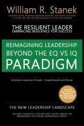 The Resilient Leader, Embracing Resilience for Success - Actionable Leadership Principles, Straightforward and Effective : Reimagining Leadership Beyond the EQ vs IQ Paradigm - the New Leadership Landscape