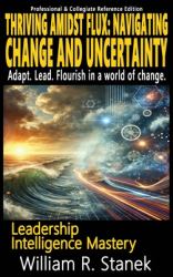 Thriving Amidst Flux - Navigating Change and Uncertainty - Adapt. Lead. Flourish in a World of Change : Elevating Skills, Mindsets, and Strengths for Transformational Leadership in Your Personal and Professional Life