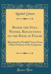 Beside the Still Waters, Reflections on the Book of Psalms : Illustrated by Parallel Verses from Other Portions of the Scriptures (Classic Reprint)