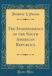 The Independence of the South American Republics (Classic Reprint)