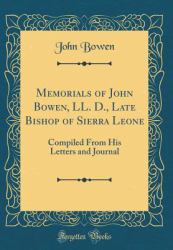 Memorials of John Bowen, LL. D. , Late Bishop of Sierra Leone : Compiled from His Letters and Journal (Classic Reprint)