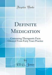 Definite Medication : Containing Therapeutic Facts Gleaned from Forty Years Practice (Classic Reprint)