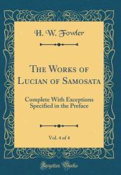 The Works of Lucian of Samosata, Vol. 4 Of 4 : Complete with Exceptions Specified in the Preface (Classic Reprint)