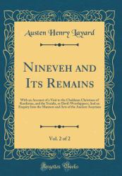 Nineveh and Its Remains, Vol. 2 Of 2 : With an Account of a Visit to the Chaldaean Christians of Kurdistan, and the Yezidis, or Devil-Worshippers; and an Enquiry into the Manners and Arts of the Ancient Assyrians (Classic Reprint)