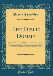 The Public Domain : Its History with Statistics with References to the National Domain, Colonization, Acquirement of Territory, the Survey, Administration and Several Methods of Sale and Disposition of the Public Domain of the United States, with Sketch 