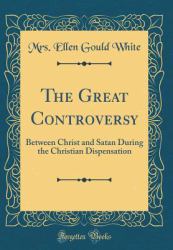 The Great Controversy : Between Christ and Satan During the Christian Dispensation (Classic Reprint)