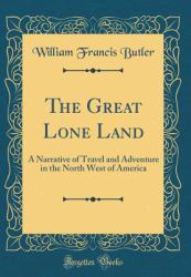 The Great Lone Land : A Narrative of Travel and Adventure in the North West of America (Classic Reprint)