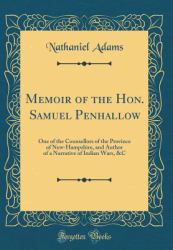 Memoir of the Hon. Samuel Penhallow : One of the Counsellors of the Province of New-Hampshire, and Author of a Narrative of Indian Wars, &C (Classic Reprint)