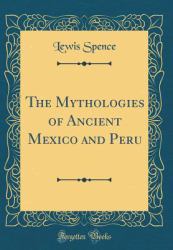 The Mythologies of Ancient Mexico and Peru (Classic Reprint)