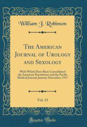 The American Journal of Urology and Sexology, Vol. 13 : With Which Have Been Consolidated the American Practitioner and the Pacific Medical Journal; January-December, 1917 (Classic Reprint)