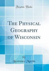 The Physical Geography of Wisconsin (Classic Reprint)