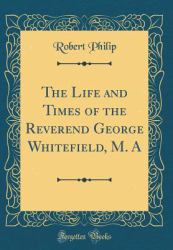 The Life and Times of the Reverend George Whitefield, M. a (Classic Reprint)