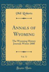 Annals of Wyoming, Vol. 72 : The Wyoming History Journal; Winter 2000 (Classic Reprint)