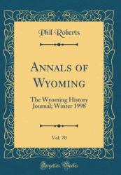 Annals of Wyoming, Vol. 70 : The Wyoming History Journal; Winter 1998 (Classic Reprint)