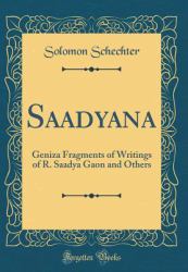 Saadyana : Geniza Fragments of Writings of R. Saadya Gaon and Others (Classic Reprint)
