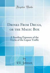 Drinks from Drugs, or the Magic Box : A Startling Exposure of the Tricks of the Liquor Traffic (Classic Reprint)