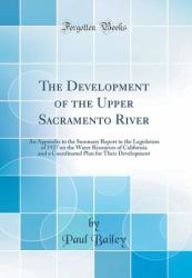 The Development of the Upper Sacramento River : An Appendix to the Summary Report to the Legislature of 1927 on the Water Resources of California and a Coordinated Plan for Their Development (Classic Reprint)