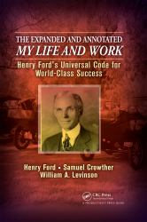 The Expanded and Annotated My Life and Work : Henry Ford's Universal Code for World-Class Success