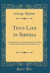Tent-Life in Siberia : And Adventures among the Koraks and Other Tribes in Kamtchatka and Northern Asia (Classic Reprint)