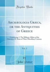 Archæologia Græca, or the Antiquities of Greece, Vol. 2 : Containing, I. the Military Affairs of the Grecians, II. Some of Their Miscellany Customs (Classic Reprint)