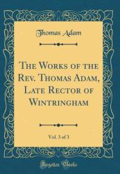 The Works of the REV. Thomas Adam, Late Rector of Wintringham, Vol. 3 of 3 (Classic Reprint)
