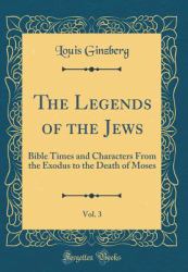 The Legends of the Jews, Vol. 3 : Bible Times and Characters from the Exodus to the Death of Moses (Classic Reprint)