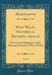 West Wales Historical Records, 1919-20, Vol. 8 : The Annual Magazine of the Historical Society of West Wales (Classic Reprint)